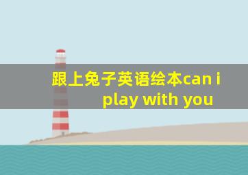 跟上兔子英语绘本can i play with you